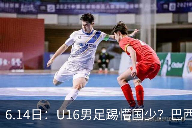 6.14日：U16男足踢懵国少？巴西青训这堂降维打击课，把中国足球的遮羞布扯得稀碎